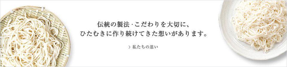 伝統の製法・こだわりを大切に、ひたむきに作り続けてきた想いがあります。